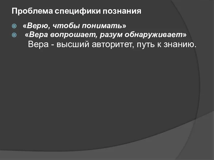 Проблема специфики познания «Верю, чтобы понимать» «Вера вопрошает, разум обнаруживает» Вера