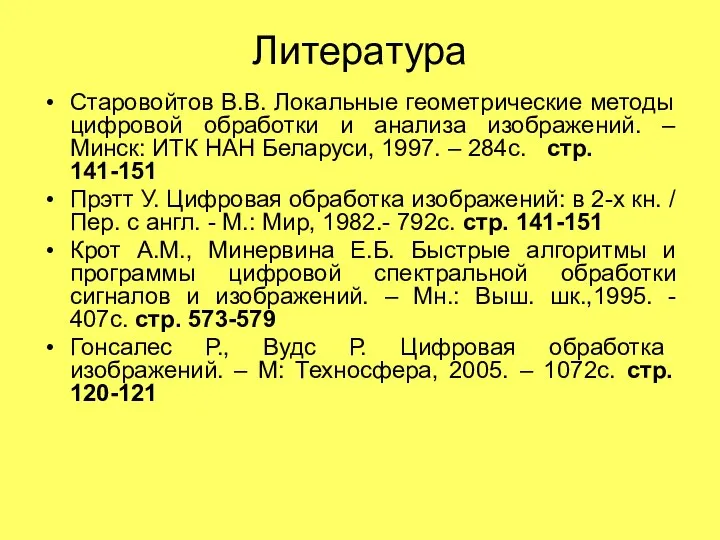 Литература Старовойтов В.В. Локальные геометрические методы цифровой обработки и анализа изображений.