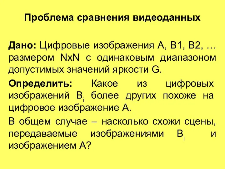 Проблема сравнения видеоданных Дано: Цифровые изображения A, B1, B2, … размером