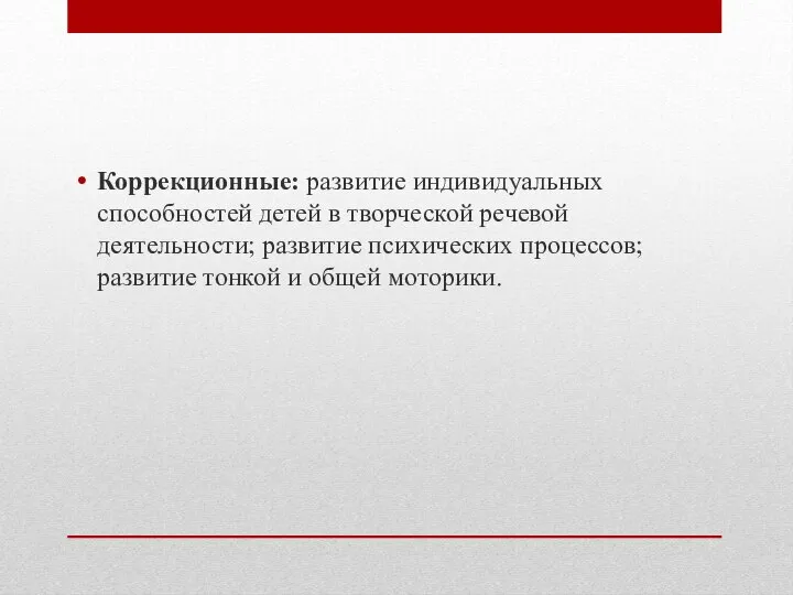 Коррекционные: развитие индивидуальных способностей детей в творческой речевой деятельности; развитие психических