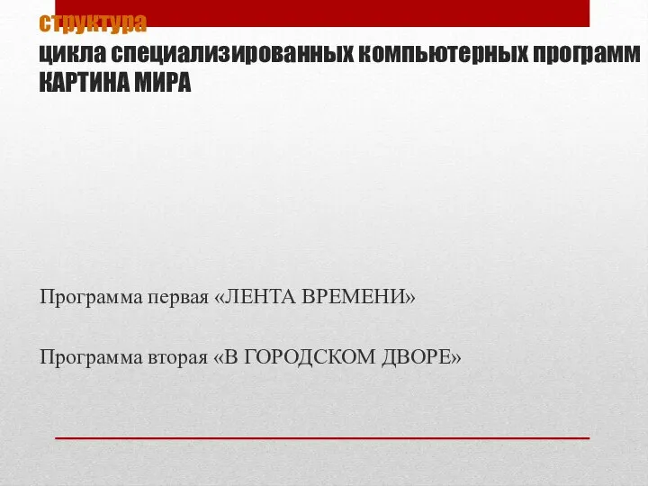 структура цикла специализированных компьютерных программ КАРТИНА МИРА Программа первая «ЛЕНТА ВРЕМЕНИ» Программа вторая «В ГОРОДСКОМ ДВОРЕ»