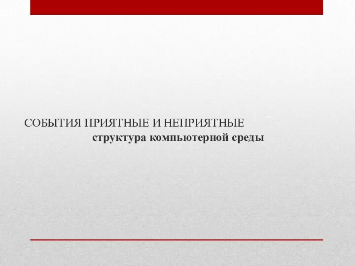 СОБЫТИЯ ПРИЯТНЫЕ И НЕПРИЯТНЫЕ структура компьютерной среды