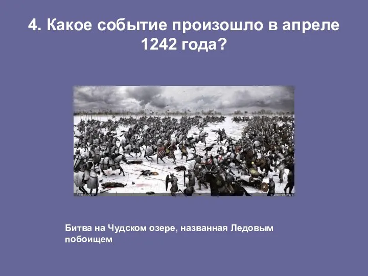 4. Какое событие произошло в апреле 1242 года? Битва на Чудском озере, названная Ледовым побоищем