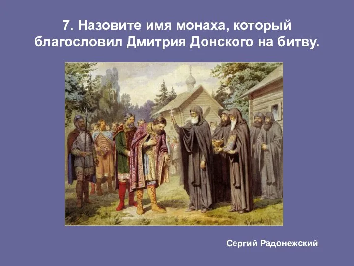 7. Назовите имя монаха, который благословил Дмитрия Донского на битву. Сергий Радонежский