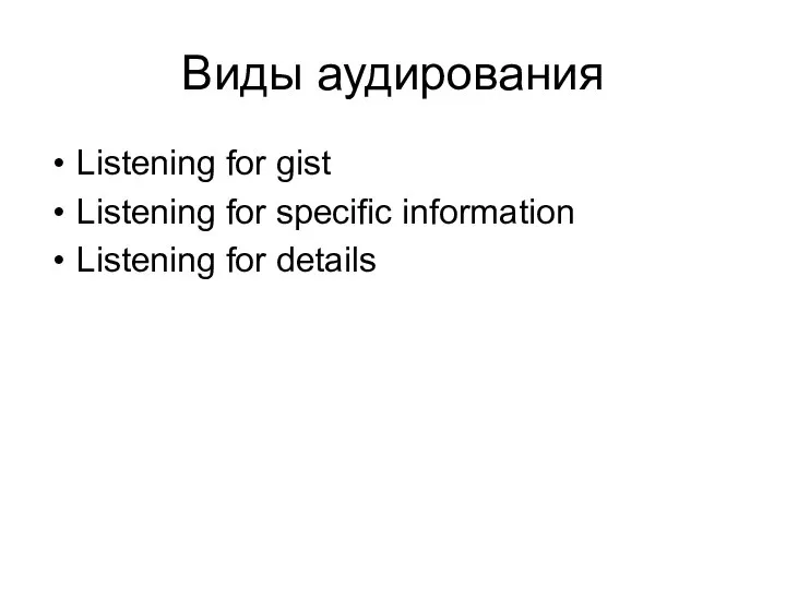 Виды аудирования Listening for gist Listening for specific information Listening for details