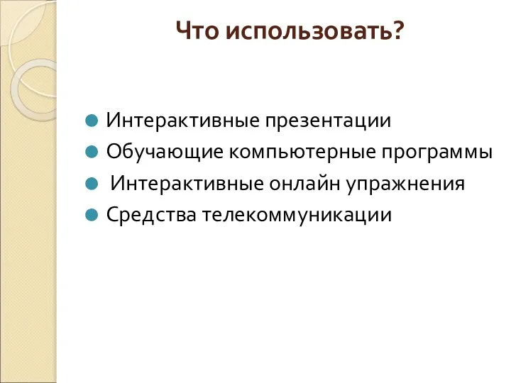 Что использовать? Интерактивные презентации Обучающие компьютерные программы Интерактивные онлайн упражнения Средства телекоммуникации