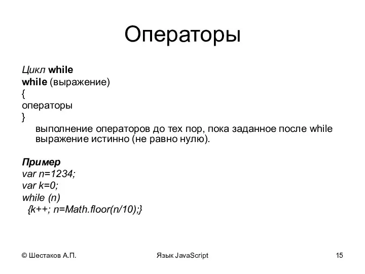 © Шестаков А.П. Язык JavaScript Операторы Цикл while while (выражение) {