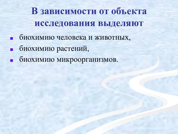 В зависимости от объекта исследования выделяют биохимию человека и животных, биохимию растений, биохимию микроорганизмов.