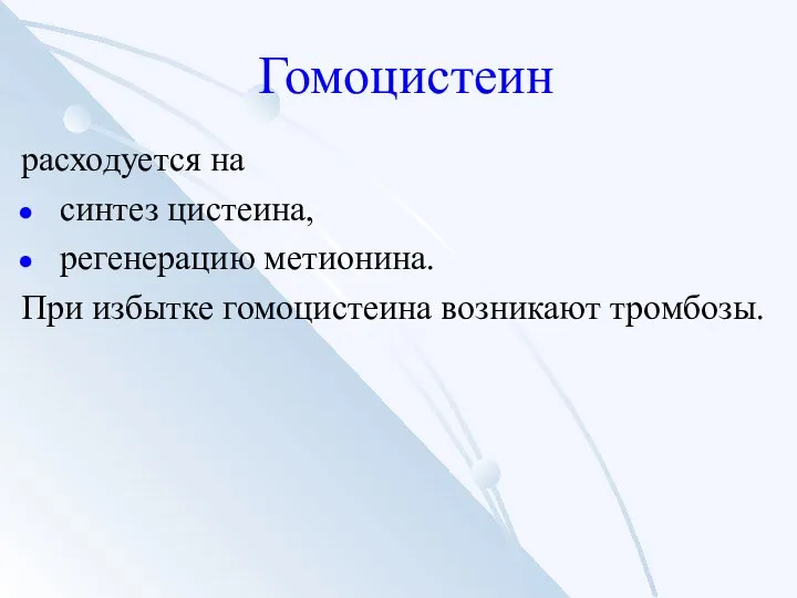 Гомоцистеин расходуется на синтез цистеина, регенерацию метионина. При избытке гомоцистеина возникают тромбозы.