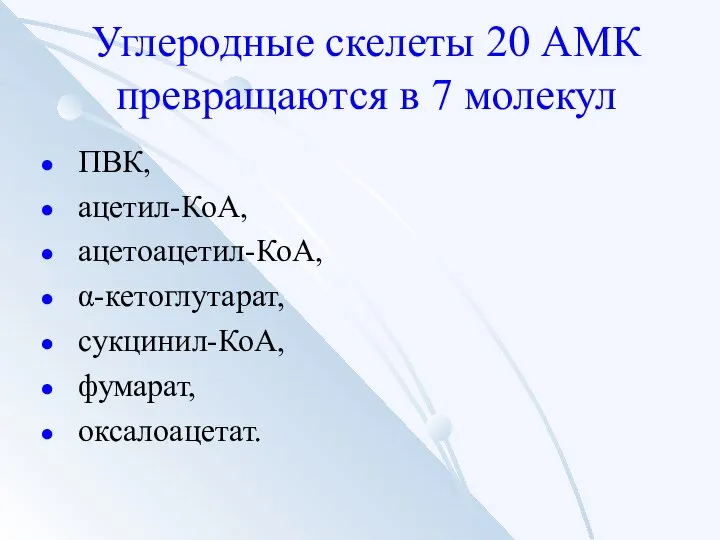 Углеродные скелеты 20 АМК превращаются в 7 молекул ПВК, ацетил-КоА, ацетоацетил-КоА, α-кетоглутарат, сукцинил-КоА, фумарат, оксалоацетат.