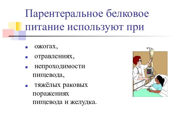 Парентеральное белковое питание используют при ожогах, отравлениях, непроходимости пищевода, тяжёлых раковых поражениях пищевода и желудка.