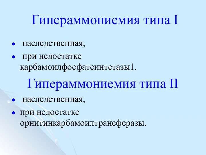 Гипераммониемия типа I наследственная, при недостатке карбамоилфосфатсинтетазы1. Гипераммониемия типа II наследственная, при недостатке орнитинкарбамоилтрансферазы.