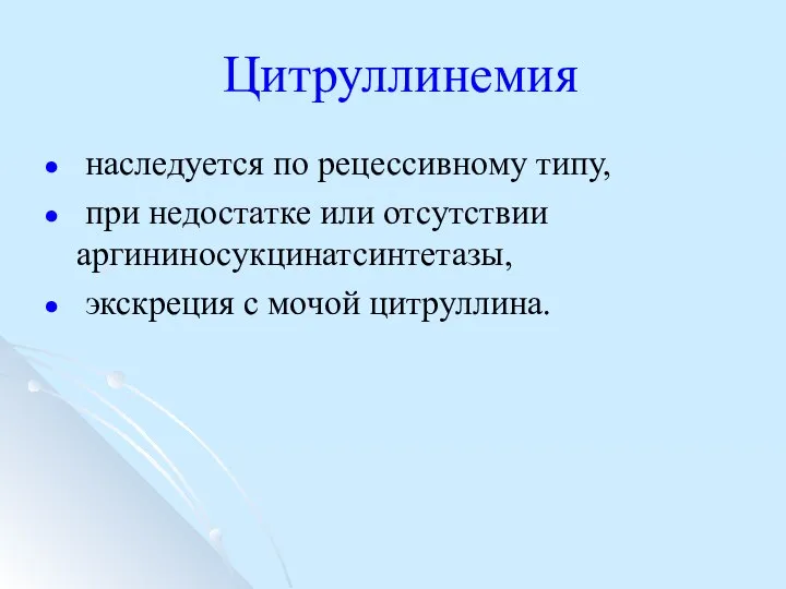 Цитруллинемия наследуется по рецессивному типу, при недостатке или отсутствии аргининосукцинатсинтетазы, экскреция с мочой цитруллина.