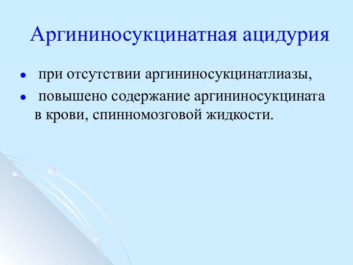 Аргининосукцинатная ацидурия при отсутствии аргининосукцинатлиазы, повышено содержание аргининосукцината в крови, спинномозговой жидкости.