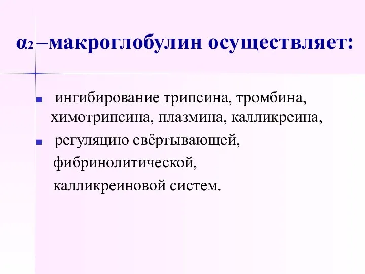 α2 –макроглобулин осуществляет: ингибирование трипсина, тромбина, химотрипсина, плазмина, калликреина, регуляцию свёртывающей, фибринолитической, калликреиновой систем.