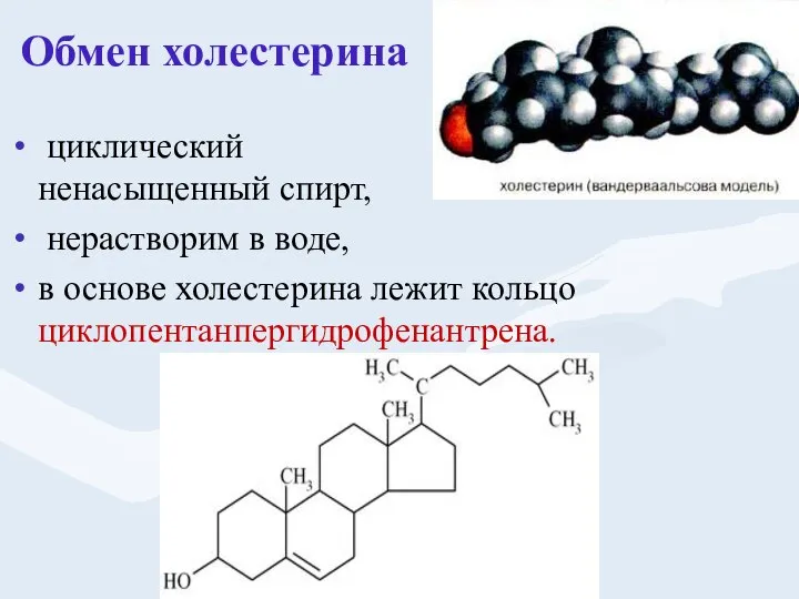 Обмен холестерина циклический ненасыщенный спирт, нерастворим в воде, в основе холестерина лежит кольцо циклопентанпергидрофенантрена.