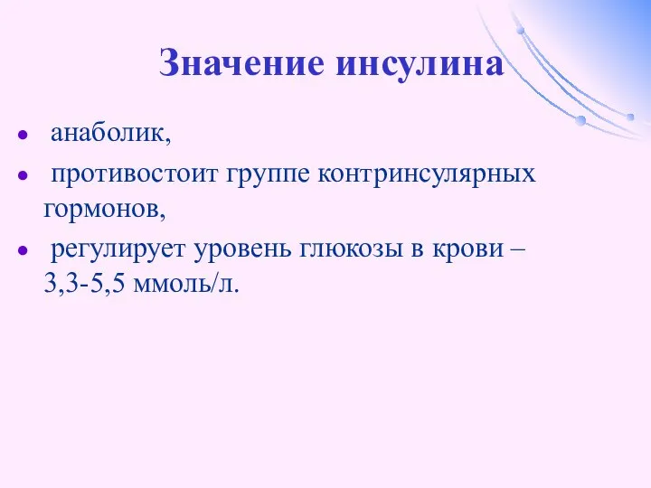 Значение инсулина анаболик, противостоит группе контринсулярных гормонов, регулирует уровень глюкозы в крови – 3,3-5,5 ммоль/л.