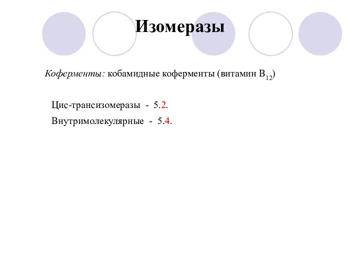 Изомеразы Коферменты: кобамидные коферменты (витамин B12) Цис-трансизомеразы - 5.2. Внутримолекулярные - 5.4.