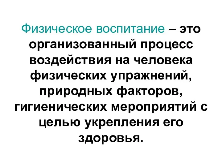 Физическое воспитание – это организованный процесс воздействия на человека физических упражнений,