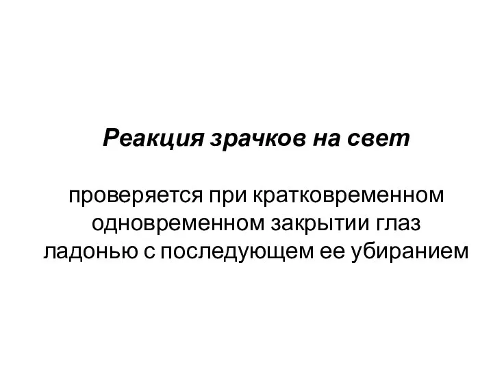 Реакция зрачков на свет проверяется при кратковременном одновременном закрытии глаз ладонью с последующем ее убиранием