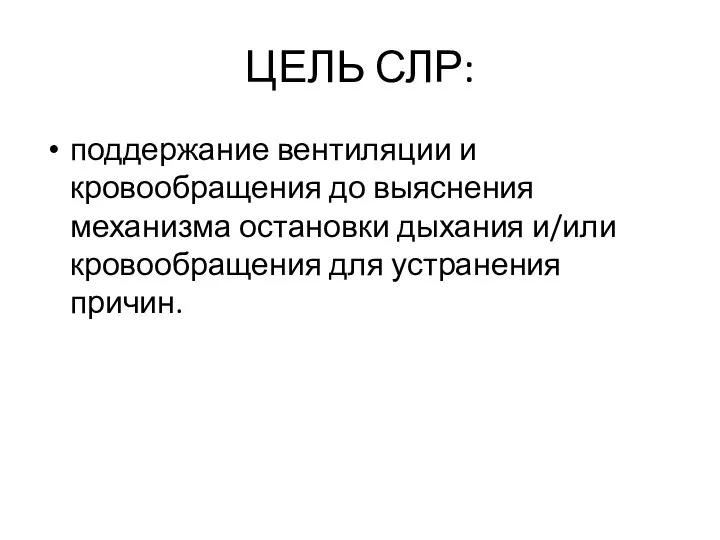 ЦЕЛЬ СЛР: поддержание вентиляции и кровообращения до выяснения механизма остановки дыхания и/или кровообращения для устранения причин.