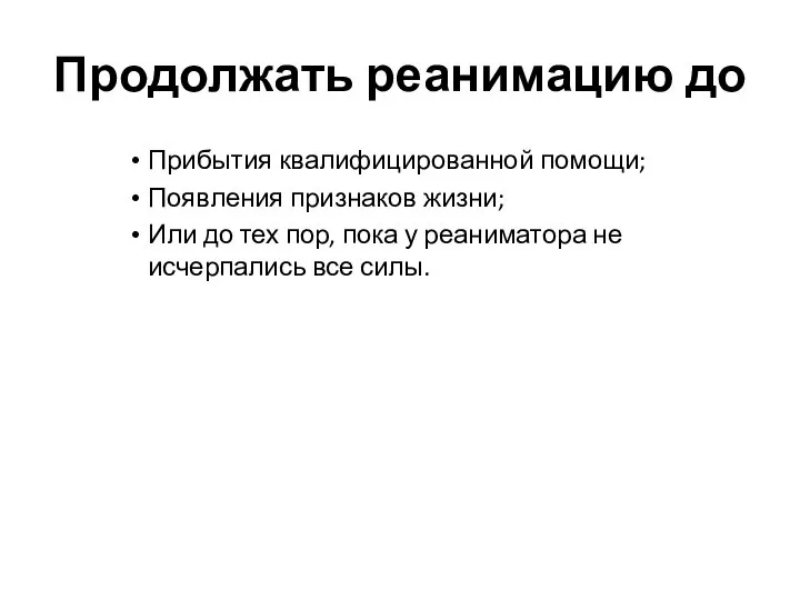 Продолжать реанимацию до Прибытия квалифицированной помощи; Появления признаков жизни; Или до