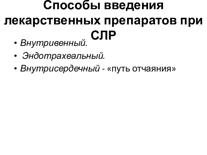 Способы введения лекарственных препаратов при СЛР Внутривенный. Эндотрахеальный. Внутрисердечный - «путь отчаяния»