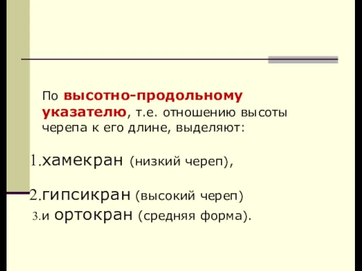 По высотно-продольному указателю, т.е. отношению высоты черепа к его длине, выделяют: