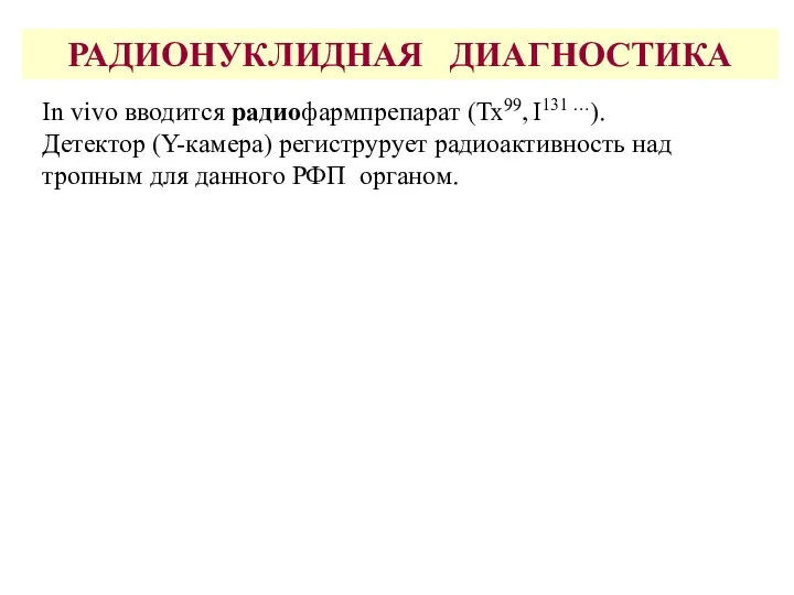 РАДИОНУКЛИДНАЯ ДИАГНОСТИКА In vivo вводится радиофармпрепарат (Тх99, I131 …). Детектор (Y-камера)