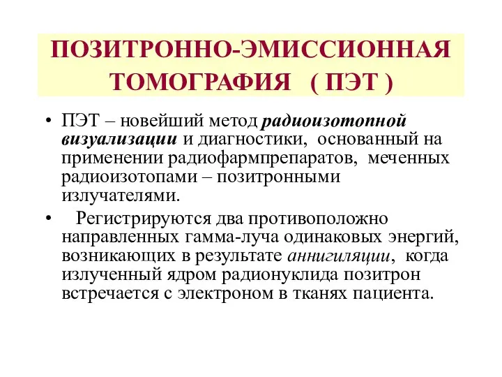 ПОЗИТРОННО-ЭМИССИОННАЯ ТОМОГРАФИЯ ( ПЭТ ) ПЭТ – новейший метод радиоизотопной визуализации