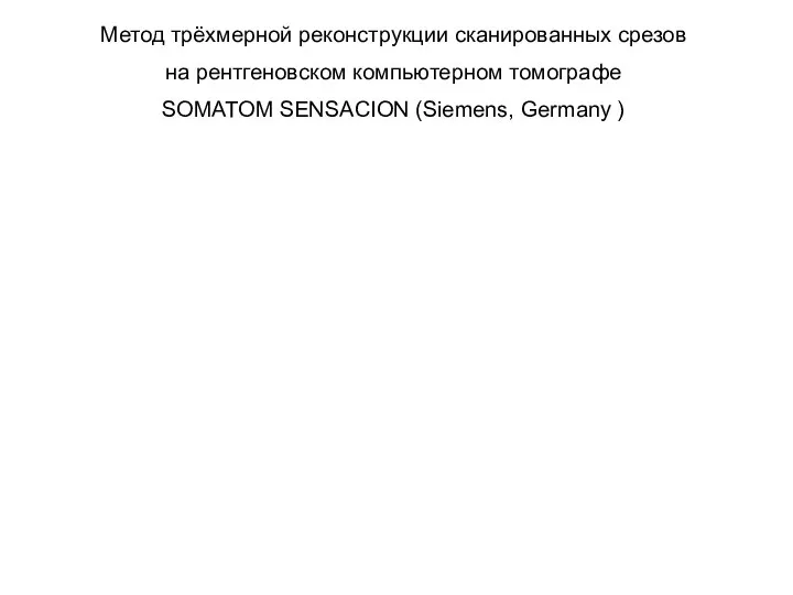 Метод трёхмерной реконструкции сканированных срезов на рентгеновском компьютерном томографе SOMATOM SENSACION (Siemens, Germany )