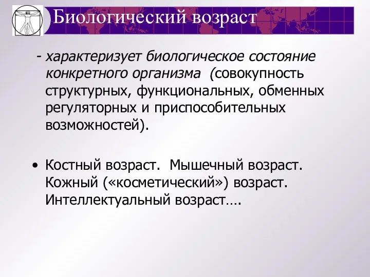 Биологический возраст - характеризует биологическое состояние конкретного организма (совокупность структурных, функциональных,