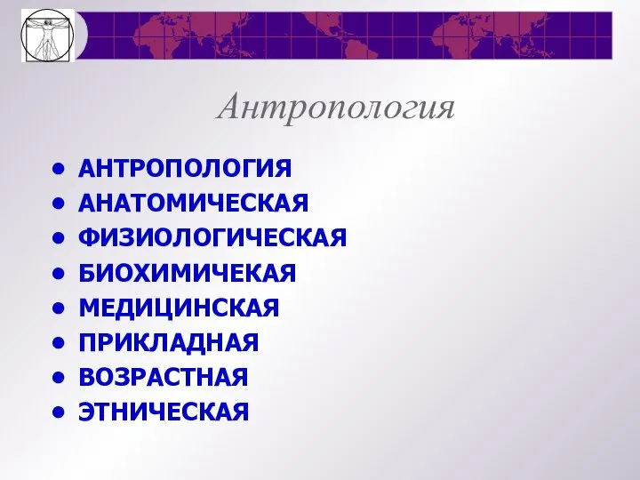 Антропология АНТРОПОЛОГИЯ АНАТОМИЧЕСКАЯ ФИЗИОЛОГИЧЕСКАЯ БИОХИМИЧЕКАЯ МЕДИЦИНСКАЯ ПРИКЛАДНАЯ ВОЗРАСТНАЯ ЭТНИЧЕСКАЯ