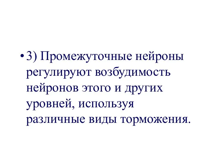 3) Промежуточные нейроны регулируют возбудимость нейронов этого и других уровней, используя различные виды торможения.