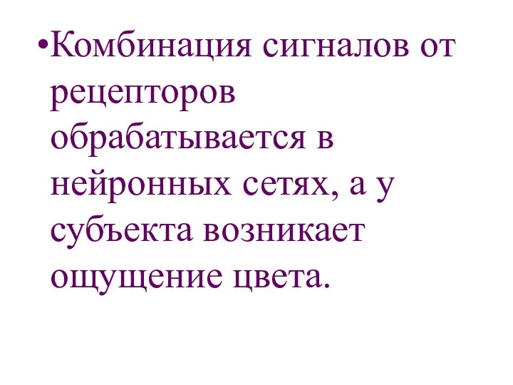 Комбинация сигналов от рецепторов обрабатывается в нейронных сетях, а у субъекта возникает ощущение цвета.