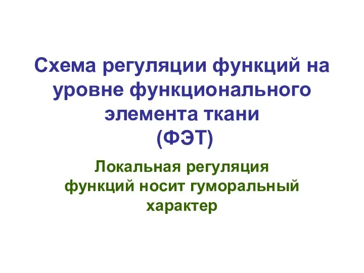 Схема регуляции функций на уровне функционального элемента ткани (ФЭТ) Локальная регуляция функций носит гуморальный характер