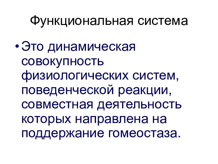 Функциональная система Это динамическая совокупность физиологических систем, поведенческой реакции, совместная деятельность которых направлена на поддержание гомеостаза.