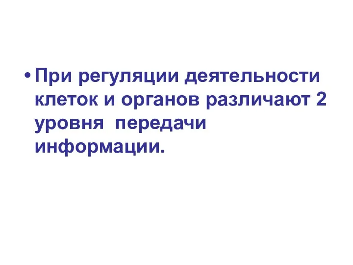 При регуляции деятельности клеток и органов различают 2 уровня передачи информации.