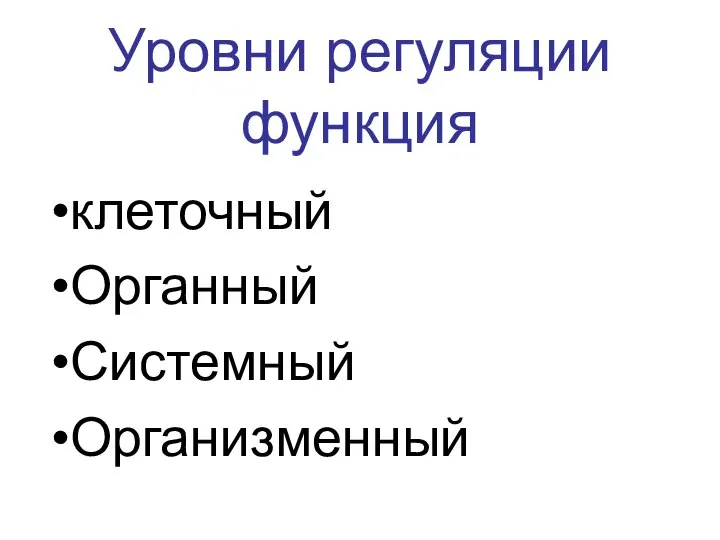 Уровни регуляции функция клеточный Органный Системный Организменный