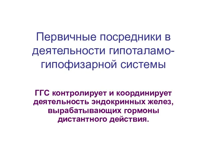 Первичные посредники в деятельности гипоталамо- гипофизарной системы ГГС контролирует и координирует