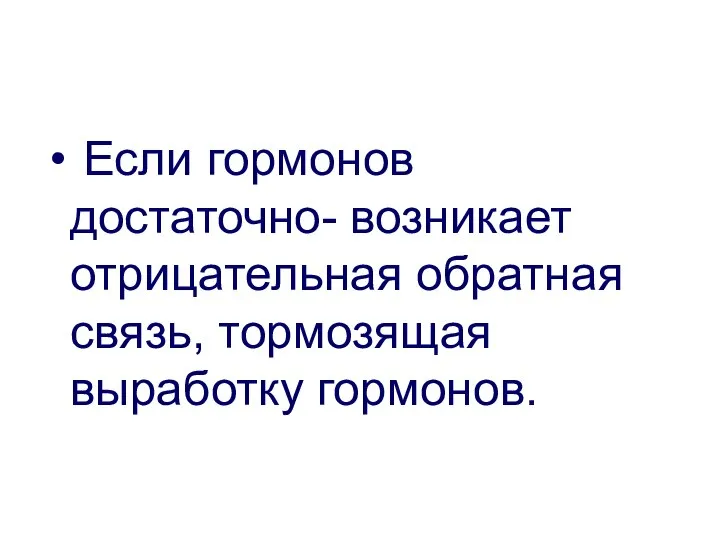 Если гормонов достаточно- возникает отрицательная обратная связь, тормозящая выработку гормонов.