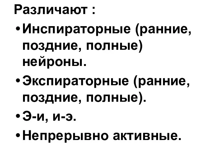 Различают : Инспираторные (ранние, поздние, полные) нейроны. Экспираторные (ранние, поздние, полные). Э-и, и-э. Непрерывно активные.