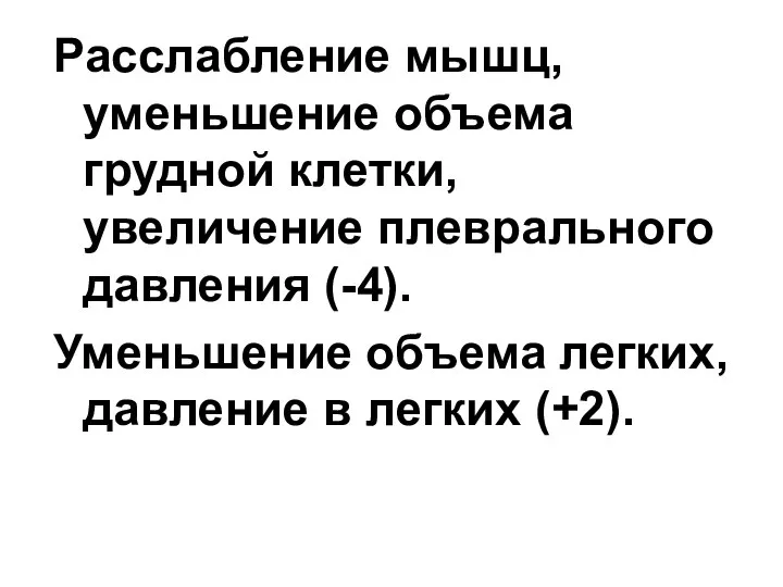 Расслабление мышц, уменьшение объема грудной клетки, увеличение плеврального давления (-4). Уменьшение