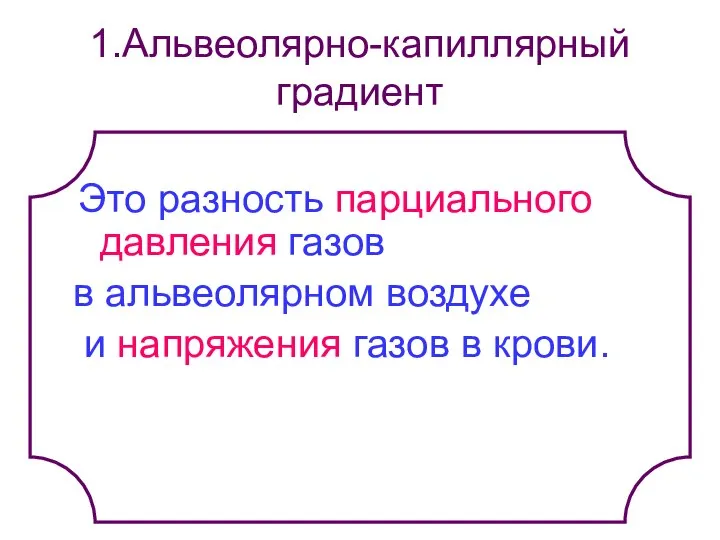 1.Альвеолярно-капиллярный градиент Это разность парциального давления газов в альвеолярном воздухе и напряжения газов в крови.