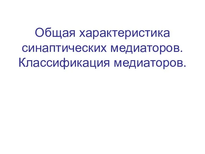 Общая характеристика синаптических медиаторов. Классификация медиаторов.