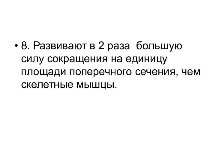 8. Развивают в 2 раза большую силу сокращения на единицу площади поперечного сечения, чем скелетные мышцы.