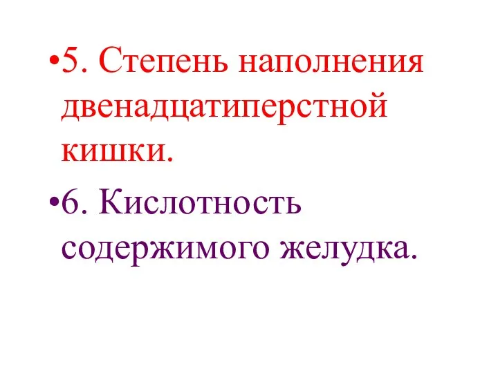 5. Степень наполнения двенадцатиперстной кишки. 6. Кислотность содержимого желудка.