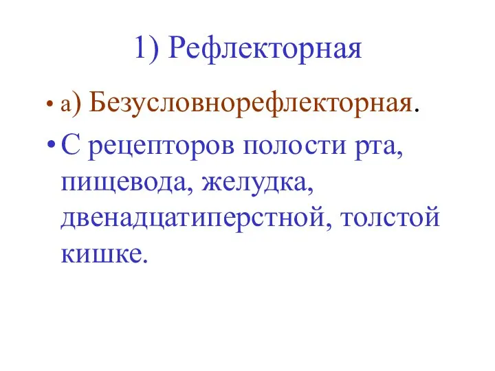 1) Рефлекторная а) Безусловнорефлекторная. C рецепторов полости рта, пищевода, желудка, двенадцатиперстной, толстой кишке.