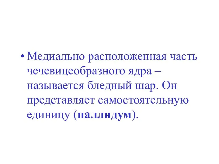 Медиально расположенная часть чечевицеобразного ядра – называется бледный шар. Он представляет самостоятельную единицу (паллидум).