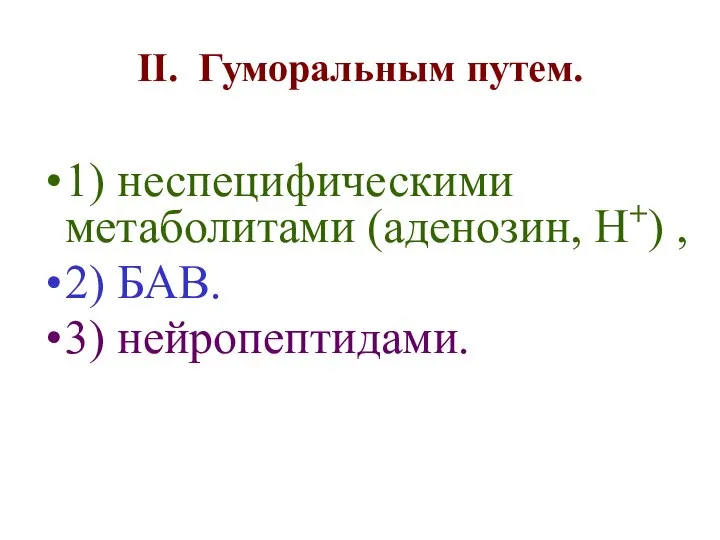 II. Гуморальным путем. 1) неспецифическими метаболитами (аденозин, Н+) , 2) БАВ. 3) нейропептидами.